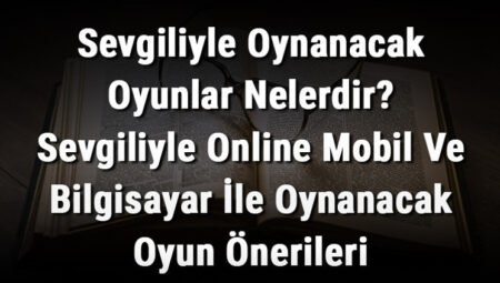 Sevgiliyle Oynanacak Oyunlar Nelerdir?